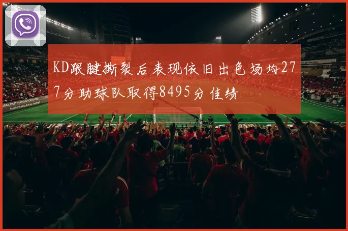 KD跟腱撕裂后表现依旧出色场均277分助球队取得8495分佳绩