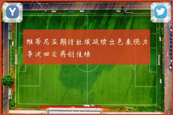 维蒂尼亚期待杜埃延续出色表现力争次回合再创佳绩