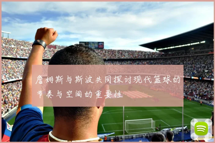 詹姆斯与斯波共同探讨现代篮球的节奏与空间的重要性