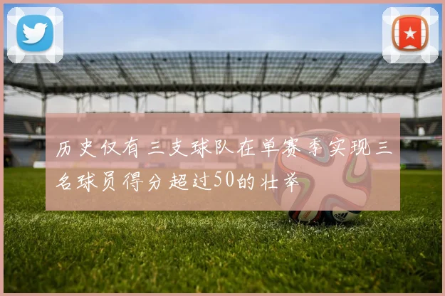 历史仅有三支球队在单赛季实现三名球员得分超过50的壮举