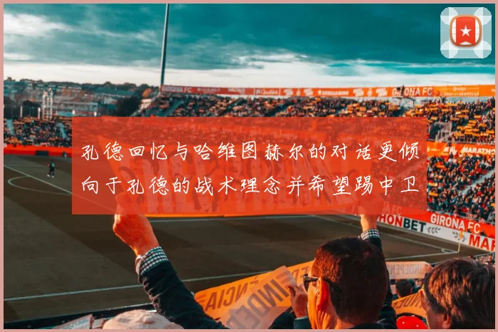 孔德回忆与哈维图赫尔的对话更倾向于孔德的战术理念并希望踢中卫