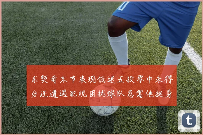 东契奇末节表现低迷五投零中未得分还遭遇犯规困扰球队急需他挺身而出