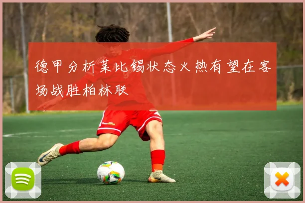 德甲分析莱比锡状态火热有望在客场战胜柏林联