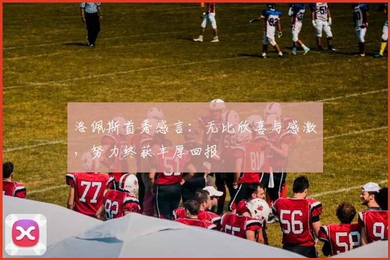 洛佩斯首秀感言：无比欣喜与感激，努力终获丰厚回报
