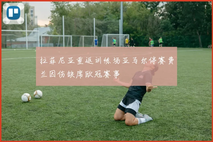 拉菲尼亚重返训练场亚马尔停赛费兰因伤缺席欧冠赛事