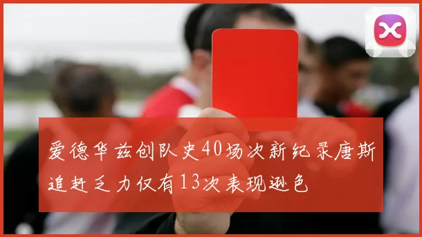 爱德华兹创队史40场次新纪录唐斯追赶乏力仅有13次表现逊色