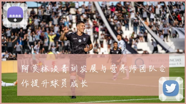 阿莫林谈青训发展与营养师团队合作提升球员成长