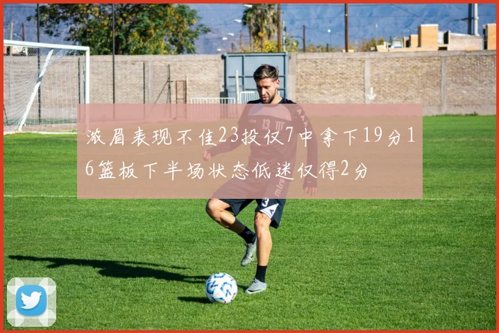 浓眉表现不佳23投仅7中拿下19分16篮板下半场状态低迷仅得2分