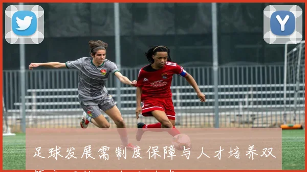 足球发展需制度保障与人才培养双管齐下推动全面进步