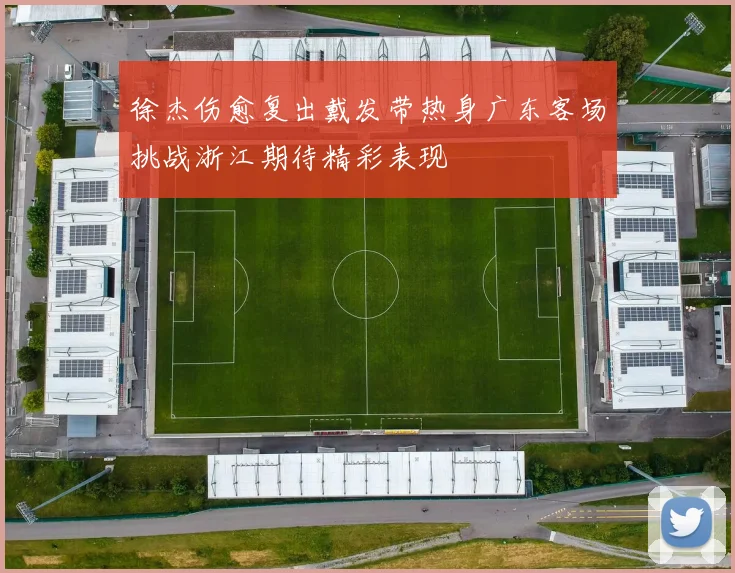 徐杰伤愈复出戴发带热身广东客场挑战浙江期待精彩表现