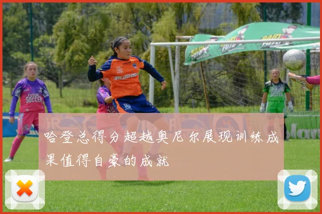 哈登总得分超越奥尼尔展现训练成果值得自豪的成就