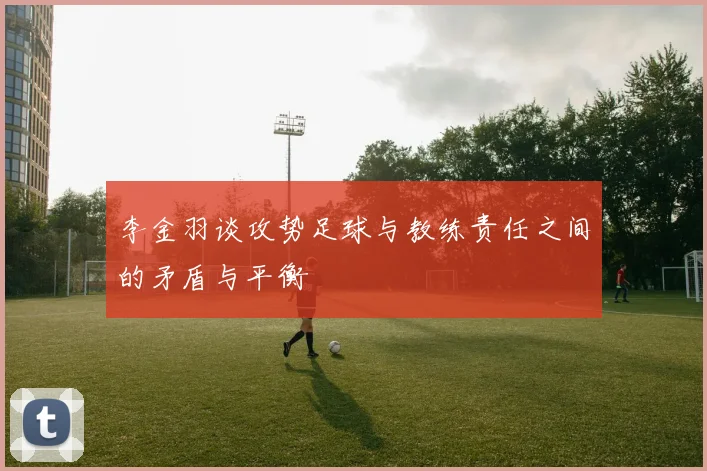 李金羽谈攻势足球与教练责任之间的矛盾与平衡