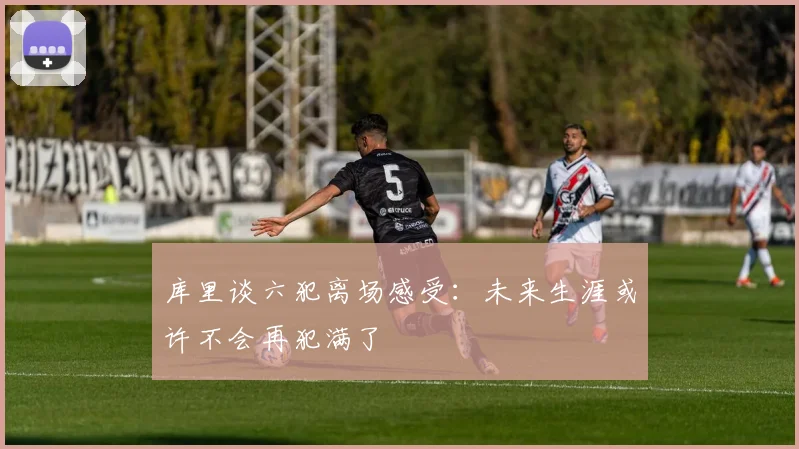 库里谈六犯离场感受：未来生涯或许不会再犯满了