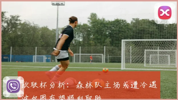 欧联杯分析：森林队主场或遭冷遇波尔图有望顺利取胜