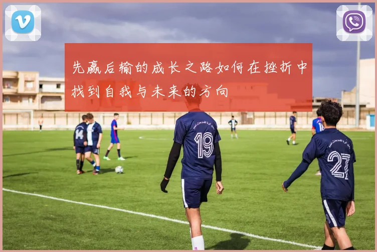 先赢后输的成长之路如何在挫折中找到自我与未来的方向