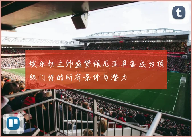 埃尔切主帅盛赞佩尼亚具备成为顶级门将的所有条件与潜力
