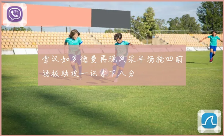 索汉如罗德曼再现风采半场抢四前场板助攻一记拿下八分