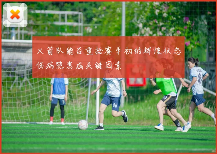 火箭队能否重拾赛季初的辉煌状态伤病隐患成关键因素