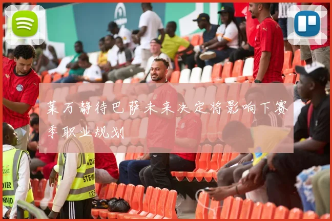 莱万静待巴萨未来决定将影响下赛季职业规划