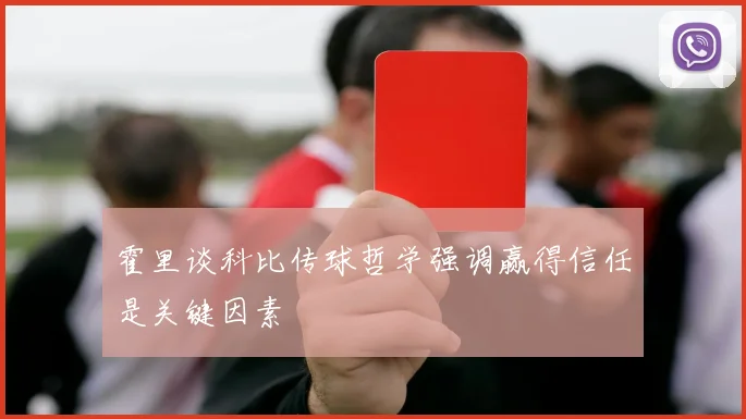 霍里谈科比传球哲学强调赢得信任是关键因素