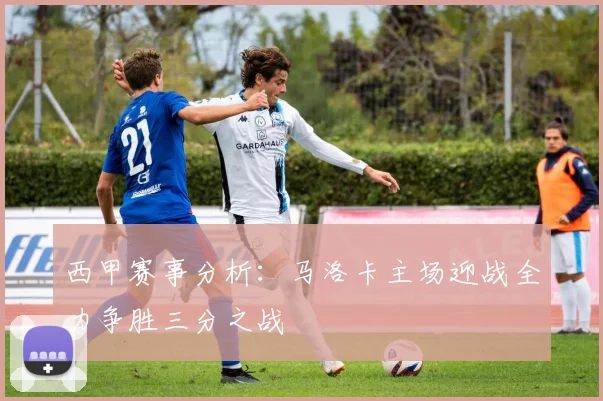 西甲赛事分析：马洛卡主场迎战全力争胜三分之战