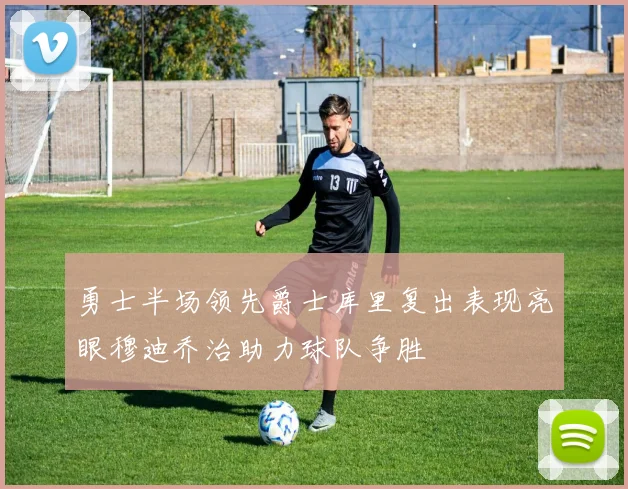 勇士半场领先爵士库里复出表现亮眼穆迪乔治助力球队争胜