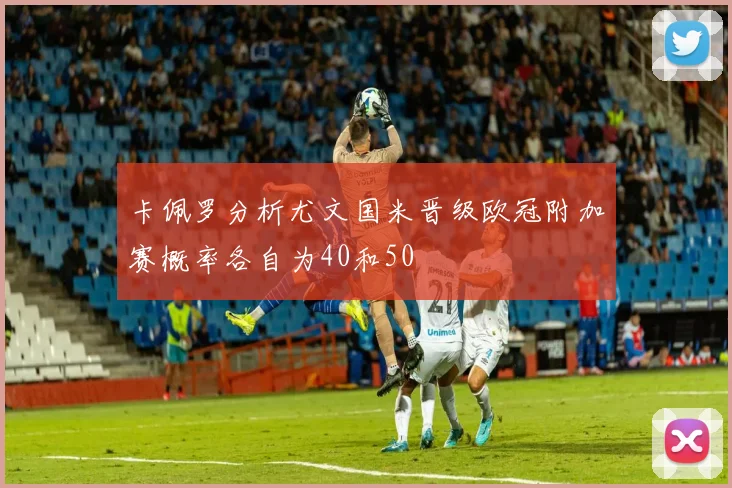 卡佩罗分析尤文国米晋级欧冠附加赛概率各自为40和50
